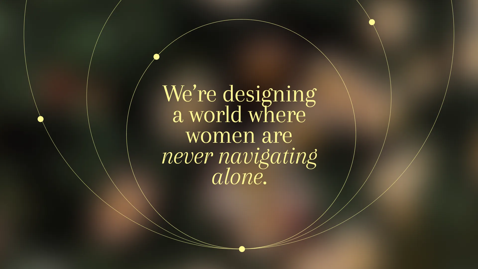 “We're designing a world where women are never navigating alone”